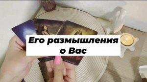 Его размышления о Вас. Гадание на Таро. Онлайн расклад