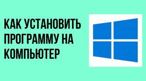 Как установить программу на компьютер