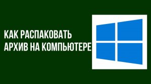 Как распаковать архив на компьютере