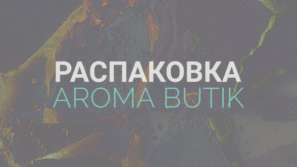 Распаковка Заказа - AROMA BUTIK