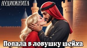 ЛЮБОВНЫЙ РОМАН: ПОПАЛА В ЛОВУШКУ ШЕЙХА