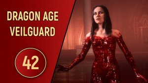 DRAGON AGE VEILGUARD - ЧАСТЬ 42 - КРОВАВАЯ БАНЯ