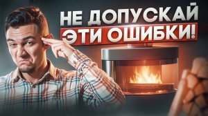 Топ 5 главных ошибок при выборе печей-каминов