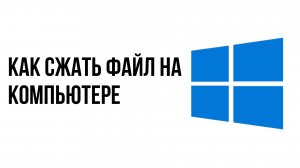 Как сжать файл на компьютере