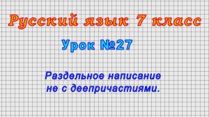 Русский язык 7 класс (Урок№27 - Раздельное написание НЕ с деепричастиями.)