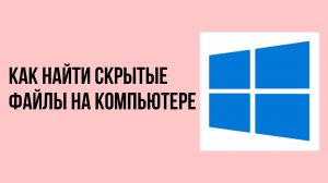Как найти скрытые файлы на компьютере
