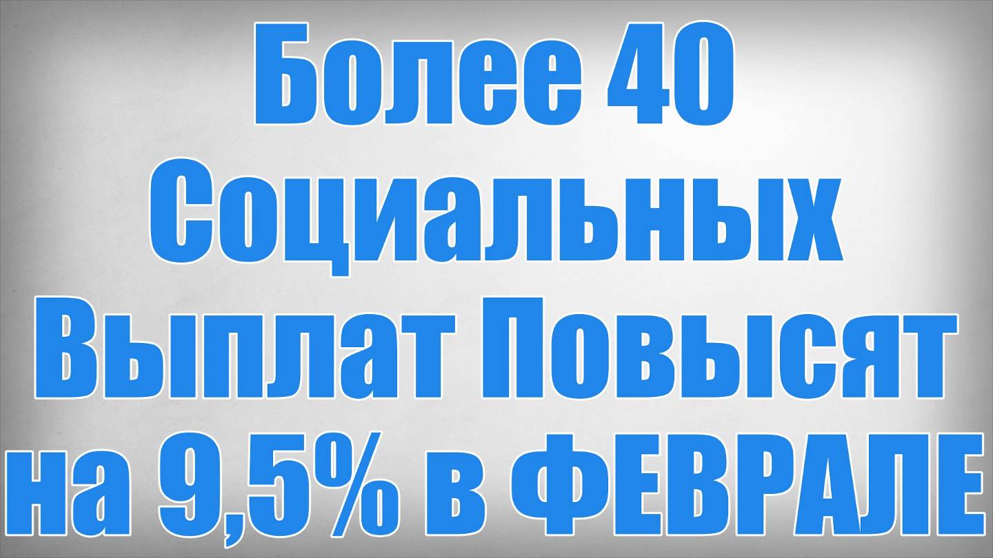 Более 40 Социальных Выплат Повысят на 9,5% в ФЕВРАЛЕ смотреть онлайн