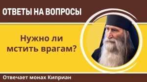 Нужно ли мстить врагам? Монах Киприан
