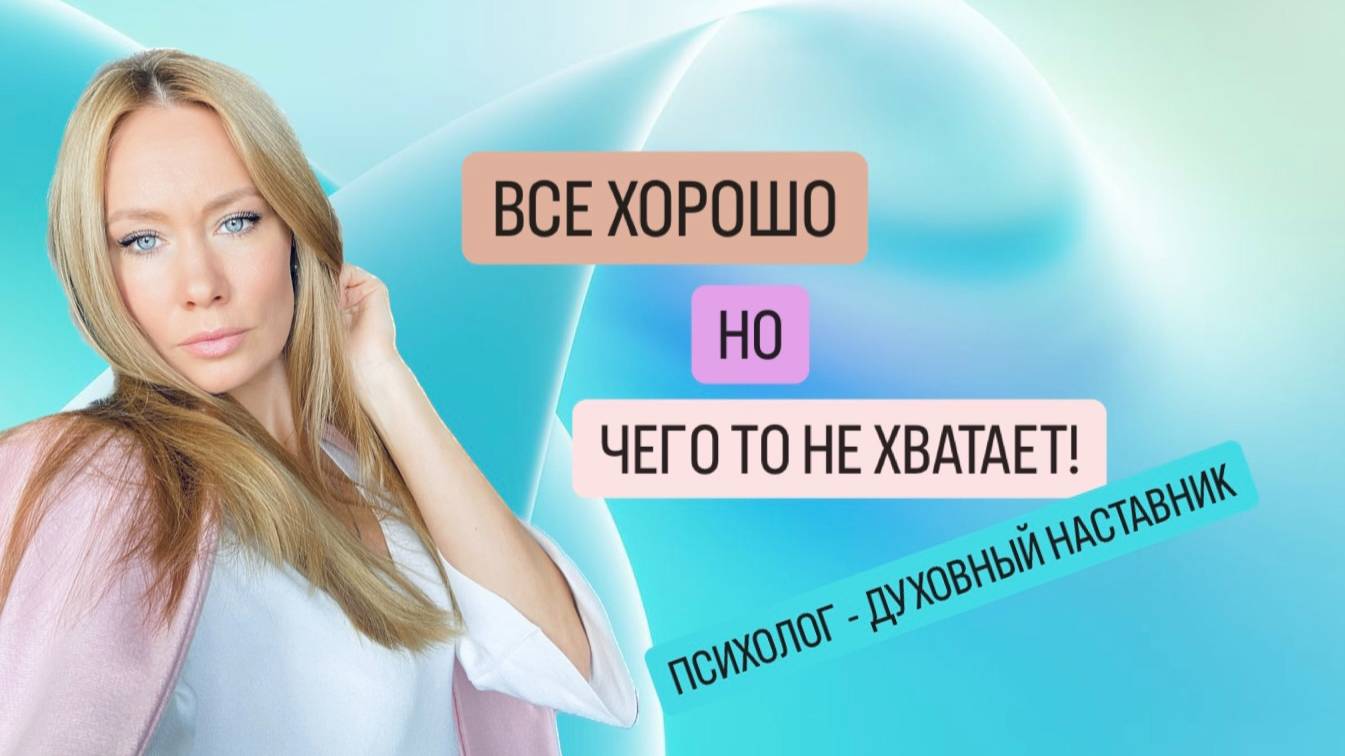 ВСЕ ХОРОШО, НО ЧЕГО ТО НЕ ХВАТАЕТ! ПСИХОЛОГ - ДУХОВНЫЙ НАСТАВНИК