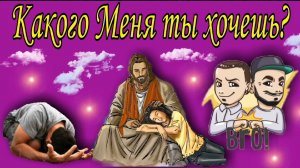 Какого Меня ты хочешь ?