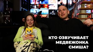 КТО ОЗВУЧИВАЕТ
МЕДВЕЖОНКА СМИША?