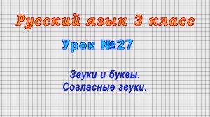 Русский язык 3 класс (Урок№27 - Звуки и буквы. Согласные звуки.)