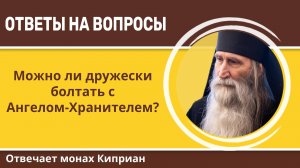 Можно ли дружески болтать с Ангелом-Хранителем? Монах Киприан