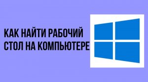 Как найти рабочий стол на компьютере