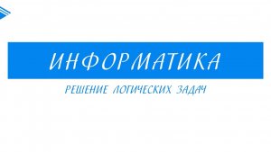 8 класс - Информатика - Решение логических задач
