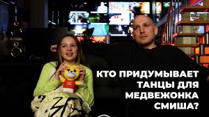 КТО ПРИДУМЫВАЕТ
ТАНЦЫ ДЛЯ МЕДВЕЖОНКА СМИША?