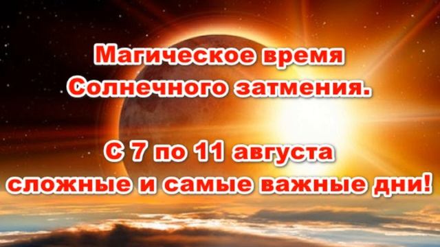 С 7 ПО 11 АВГУСТА СЛОЖНЫЕ И ОЧЕНЬ ВАЖНЫЕ ДНИ  Магическое время Солнечного затмения