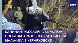 Калининградский губернатор пообещал разобраться в гибели мальчика в Черняховске