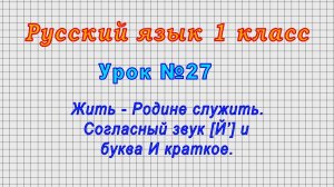 Русский язык 1 класс (Урок№27 - Жить - Родине служить. Согласный звук [Й’] и буква И краткое.)