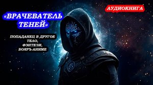 АУДИОКНИГА «Врачеватель теней» ПОПАДАНЕЦ В ДРУГОЕ ТЕЛО, ФЭНТЕЗИ, БОЯРЪ-АНИМЕ