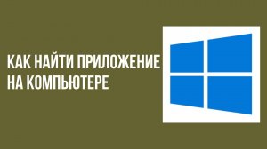 Как найти приложение на компьютере