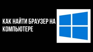 Как найти браузер на компьютере