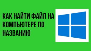 Как найти файл на компьютере по названию