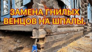 ЗАМЕНА ГНИЛЫХ ВЕНЦОВ НА ШПАЛЫ