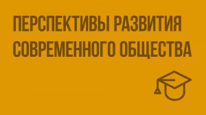 Перспективы развития современного общества. Видеоурок по обществознанию 11 класс