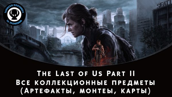 The Last of Us Part II — Все коллекционные предметы (Артефакты, Монеты, Карты, Верстаки и т. д.)