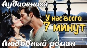❤️ ЛЮБОВНЫЙ РОМАН: У НАС ВСЕГО 7 МИНУТ ❤️