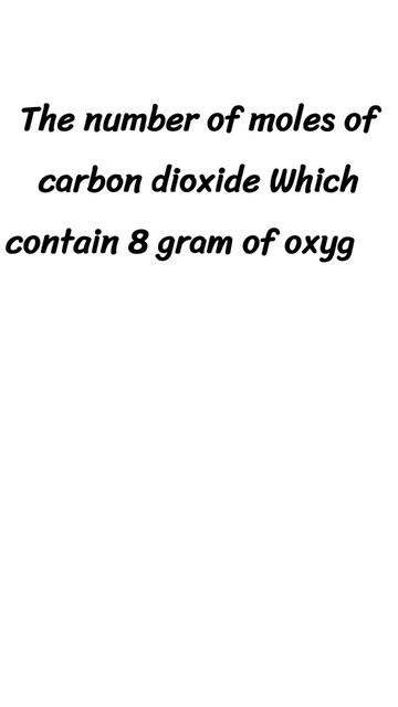 Number Of #moles Of #carbondioxide  Which Contain 8 Grams Of #oxygen