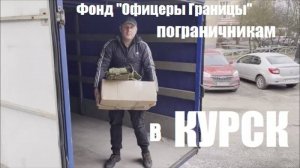 Отправка в Курск гуманитарной помощи Фонда "Офицеры" пограничникам на российско-украинской границе