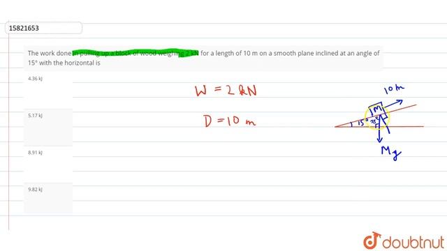 The Work Done In Pulling Up A Block Of Wood Weighing 2 KN For A Length Of 10 M On A Smooth