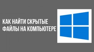 Как найти скрытые файлы на компьютере