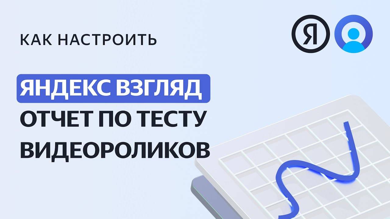 Как анализировать отчет по тестам видеоролика в Яндекс Взгляде