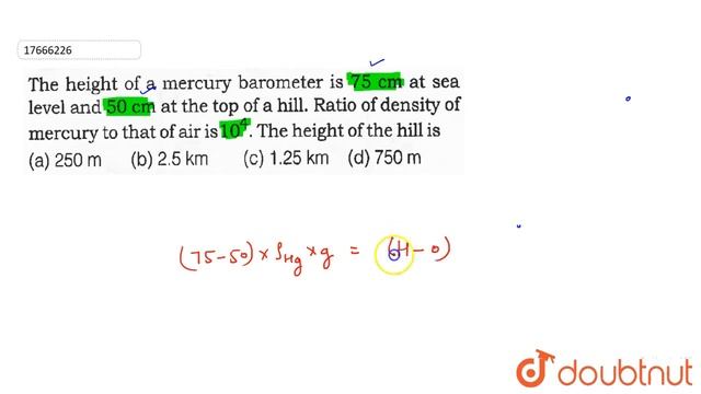 The Height Of A Mercury Barometer Is 75 Cm At Sea Level And 50 Cm At The Top Of A Hill.