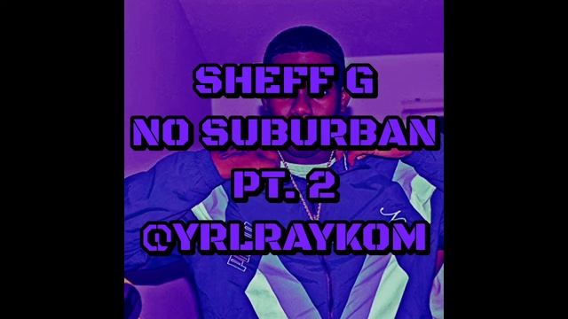 Sheff G - No Suburban PT. 2 *FAST* (SPEED UP)