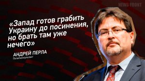 «Запад готов грабить Украину до посинения, но брать там уже нечего» - Андрей Перла