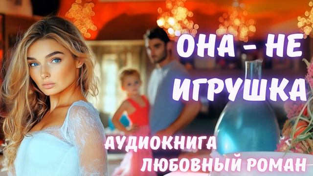 АУДИОКНИГА: ОНА - НЕ ИГРУШКА. СЛУШАТЬ ЛЮБОВНЫЙ РОМАН смотреть онлайн