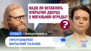 НАДО ЛИ ОСТАВЛЯТЬ ОТКРЫТОЙ ДВЕРЦУ У МОГИЛЬНОЙ ОГРАДЫ? / ОТВЕТ СВЯЩЕННИКА