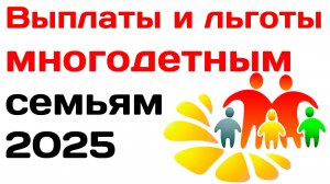 Выплаты и льготы многодетным семьям в 2025 году