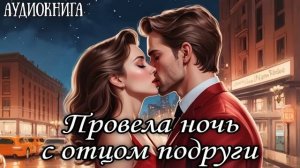 ЛЮБОВНЫЙ РОМАН: ПРОВЕЛА НОЧЬ С ОТЦОМ ПОДРУГИ