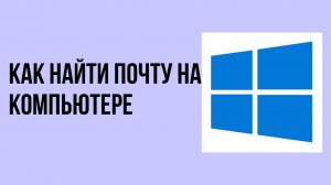Как найти почту на компьютере