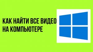 Как найти все видео на компьютере