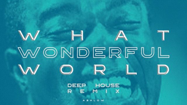 WHAT WONDERFUL WORLD-DEEP HOUSE REMIX-ASHLOW смотреть онлайн