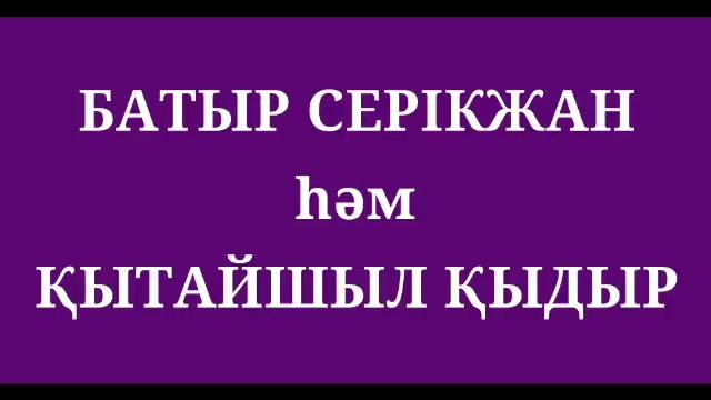 БАТЫР СЕРІКЖАН hәм ҚЫТАЙШЫЛ ҚЫДЫР смотреть онлайн