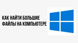 Как найти большие файлы на компьютере