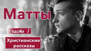 🟢ИНТЕРЕСНЫЙ РАССКАЗ - Матты -  1 часть | Христианские рассказы