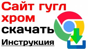 Сайт гугл хром скачать. Подробная инструкция